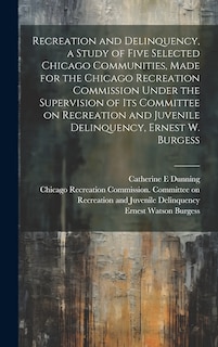 Front cover_Recreation and Delinquency, a Study of Five Selected Chicago Communities, Made for the Chicago Recreation Commission Under the Supervision of its Committee on Recreation and Juvenile Delinquency, Ernest W. Burgess