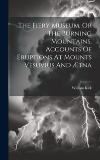 Front cover_The Fiery Museum, Or The Burning Mountains, Accounts Of Eruptions At Mounts Vesuvius And Ætna