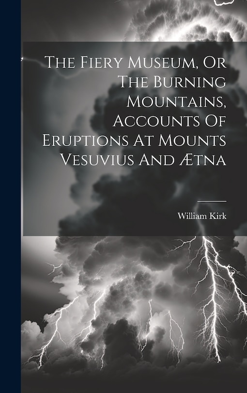 Front cover_The Fiery Museum, Or The Burning Mountains, Accounts Of Eruptions At Mounts Vesuvius And Ætna