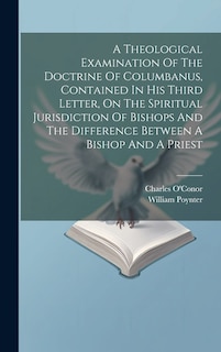 Front cover_A Theological Examination Of The Doctrine Of Columbanus, Contained In His Third Letter, On The Spiritual Jurisdiction Of Bishops And The Difference Between A Bishop And A Priest