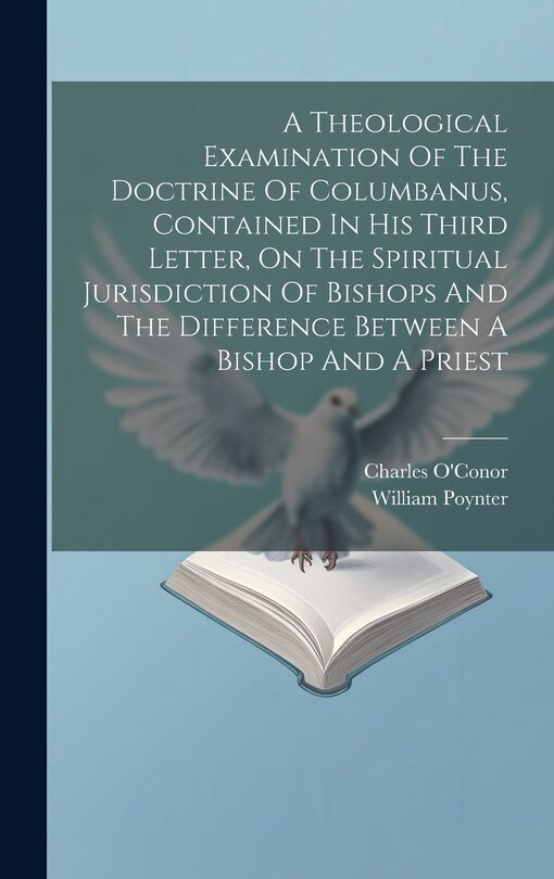 Front cover_A Theological Examination Of The Doctrine Of Columbanus, Contained In His Third Letter, On The Spiritual Jurisdiction Of Bishops And The Difference Between A Bishop And A Priest