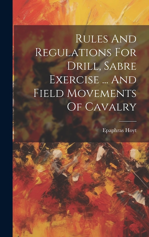 Front cover_Rules And Regulations For Drill, Sabre Exercise ... And Field Movements Of Cavalry