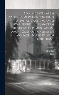 Ad Xiv. Saecularem Sanctissimi Patris Benedicti Nativitatis Annum. Pauli Warnefridi ... In Sanctam Regulam Commentarium. Archi-coenobii Casinensis Monachi Nunc Primum Ediderunt