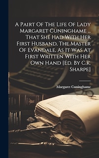 Front cover_A Pairt Of The Life Of Lady Margaret Cuninghame ... That She Had With Her First Husband, The Master Of Evandale, As It Was At First Written With Her Own Hand [ed. By C.k. Sharpe]