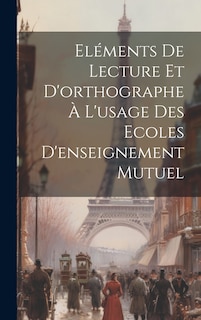 Couverture_El&eacute;ments De Lecture Et D'orthographe &Agrave; L'usage Des Ecoles D'enseignement Mutuel
