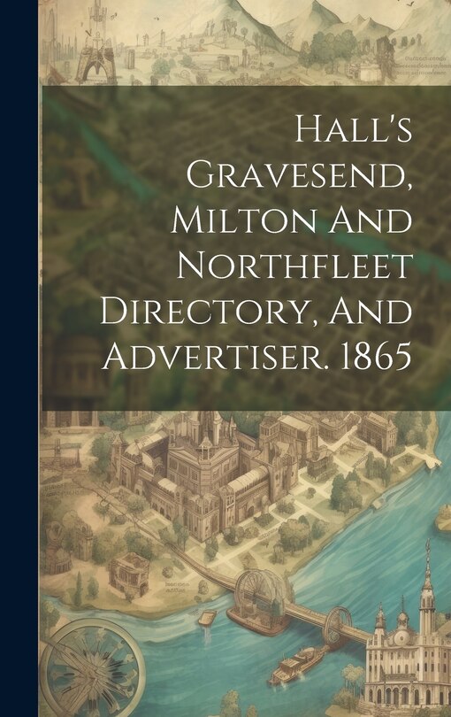 Couverture_Hall's Gravesend, Milton And Northfleet Directory, And Advertiser. 1865