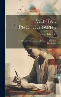 Front cover_Mental Photographs; An Album For Confessions Of Tastes, Habits, And Convictions