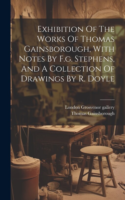 Couverture_Exhibition Of The Works Of Thomas Gainsborough, With Notes By F.g. Stephens, And A Collection Of Drawings By R. Doyle