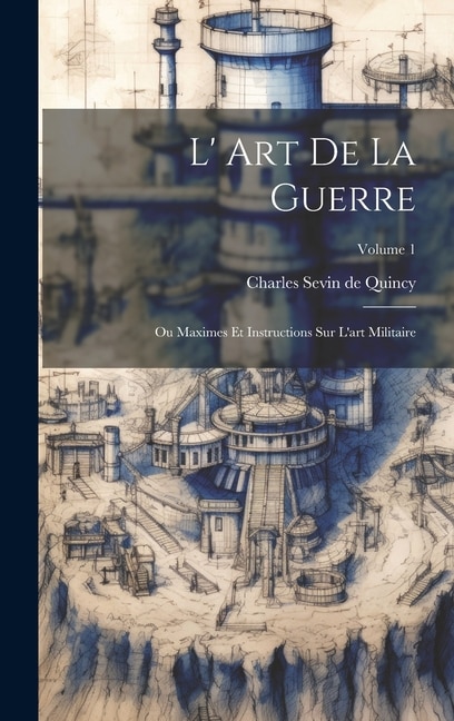 L' Art De La Guerre: Ou Maximes Et Instructions Sur L'art Militaire; Volume 1