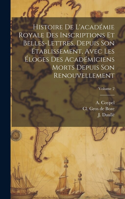 Couverture_Histoire De L'académie Royale Des Inscriptions Et Belles-lettres, Depuis Son Etablissement, Avec Les Éloges Des Académiciens Morts Depuis Son Renouvellement; Volume 2