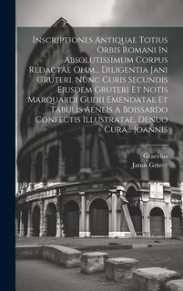 Couverture_Inscriptiones Antiquae Totius Orbis Romani In Absolutissimum Corpus Redactae Olim... Diligentia Jani Gruteri. Nunc Curis Secundis Ejusdem Gruteri Et Notis Marquardi Gudii Emendatae Et Tabulis Aeneis A Boissardo Confectis Illustratae, Denuo Cura... Joannis