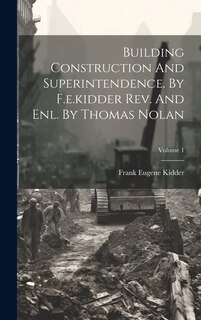 Couverture_Building Construction And Superintendence. By F.e.kidder Rev. And Enl. By Thomas Nolan; Volume 1