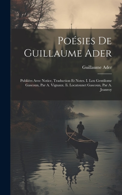 Poésies De Guillaume Ader: Publiées Avec Notice, Traduction Et Notes. I. Lou Gentilome Gascoun, Par A. Vignaux. Ii. Locatounet Gascoun, Par A. Jeanroy