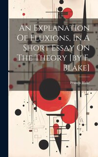 Couverture_An Explanation Of Fluxions, In A Short Essay On The Theory [by F. Blake]