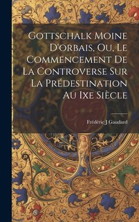 Front cover_Gottschalk Moine D'orbais, Ou, Le Commencement De La Controverse Sur La Prédestination Au Ixe Siècle