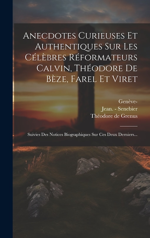 Front cover_Anecdotes Curieuses Et Authentiques Sur Les Célèbres Réformateurs Calvin, Théodore De Bèze, Farel Et Viret