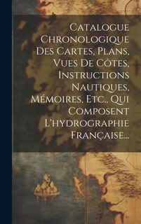 Couverture_Catalogue Chronologique Des Cartes, Plans, Vues De Côtes, Instructions Nautiques, Mémoires, Etc., Qui Composent L'hydrographie Française...