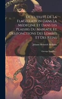 Front cover_De L'utilité De La Flagellation Dans La Médecine Et Dans Les Plaisirs Du Mariage Et Des Fonctions Des Lombes Et Des Reins