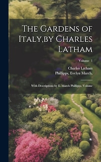 The Gardens of Italy, by Charles Latham; With Descriptions by E. March Phillipps. Volume; Volume 1