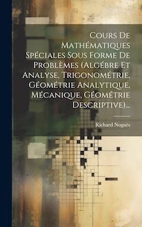 Front cover_Cours De Mathématiques Spéciales Sous Forme De Problèmes (algébre Et Analyse, Trigonométrie, Géométrie Analytique, Mécanique, Géométrie Descriptive)...