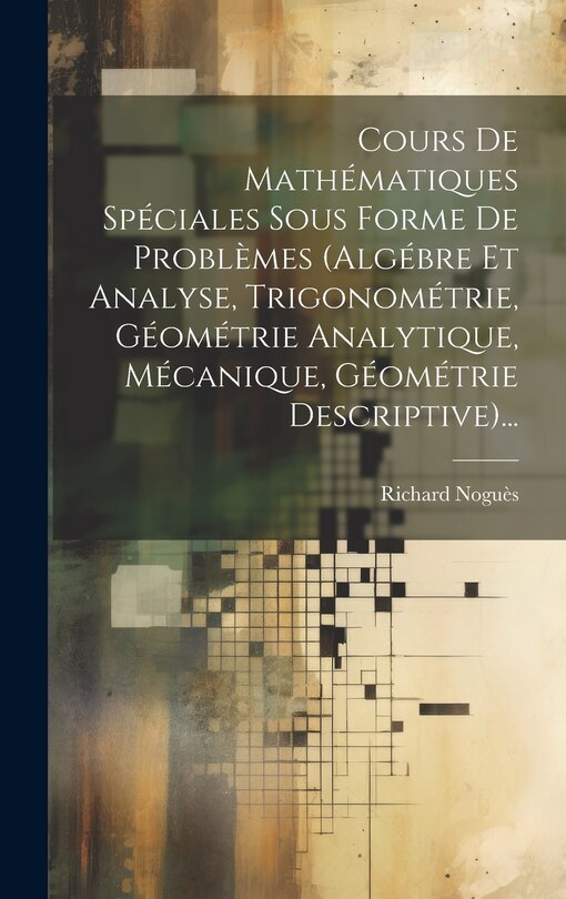 Front cover_Cours De Mathématiques Spéciales Sous Forme De Problèmes (algébre Et Analyse, Trigonométrie, Géométrie Analytique, Mécanique, Géométrie Descriptive)...
