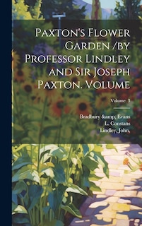 Front cover_Paxton's Flower Garden /by Professor Lindley and Sir Joseph Paxton. Volume; Volume 3