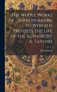 Couverture_The Whole Works of ... John Hurrion. to Which Is Prefixed, the Life of the Author [By A. Taylor]