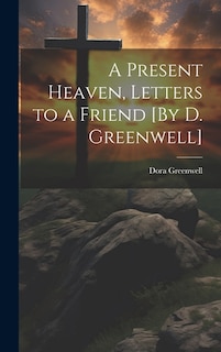 A Present Heaven, Letters to a Friend [By D. Greenwell]