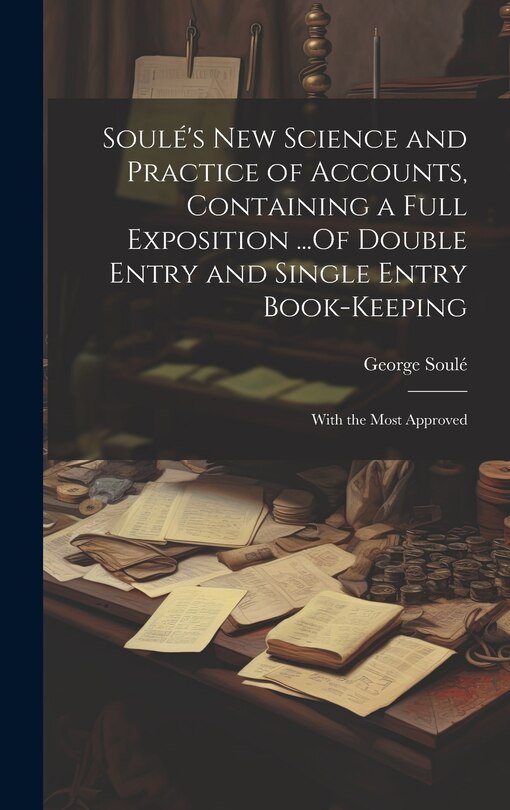 Front cover_Soulé's New Science and Practice of Accounts, Containing a Full Exposition ...Of Double Entry and Single Entry Book-Keeping