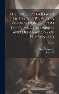 Front cover_The Cause of God and Truth, in 4 Pt. With a Vindication of From the Cavils, Calumnies and Defamations of H. Heywood; Series 4