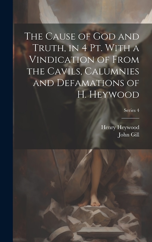 Front cover_The Cause of God and Truth, in 4 Pt. With a Vindication of From the Cavils, Calumnies and Defamations of H. Heywood; Series 4