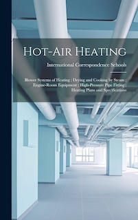 Couverture_Hot-Air Heating; Blower Systems of Heating; Drying and Cooking by Steam; Engine-Room Equipment; High-Pressure Pipe Fitting; Heating Plans and Specifications