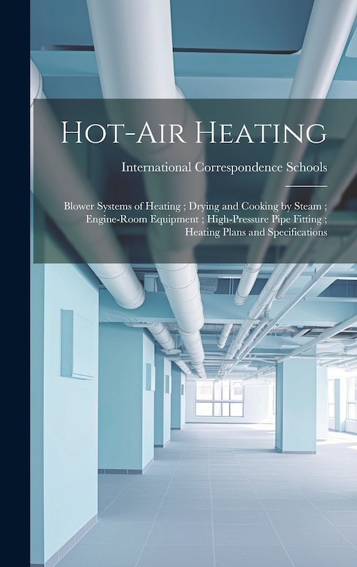 Couverture_Hot-Air Heating; Blower Systems of Heating; Drying and Cooking by Steam; Engine-Room Equipment; High-Pressure Pipe Fitting; Heating Plans and Specifications