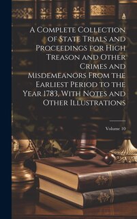 Front cover_A Complete Collection of State Trials and Proceedings for High Treason and Other Crimes and Misdemeanors From the Earliest Period to the Year 1783, With Notes and Other Illustrations; Volume 10