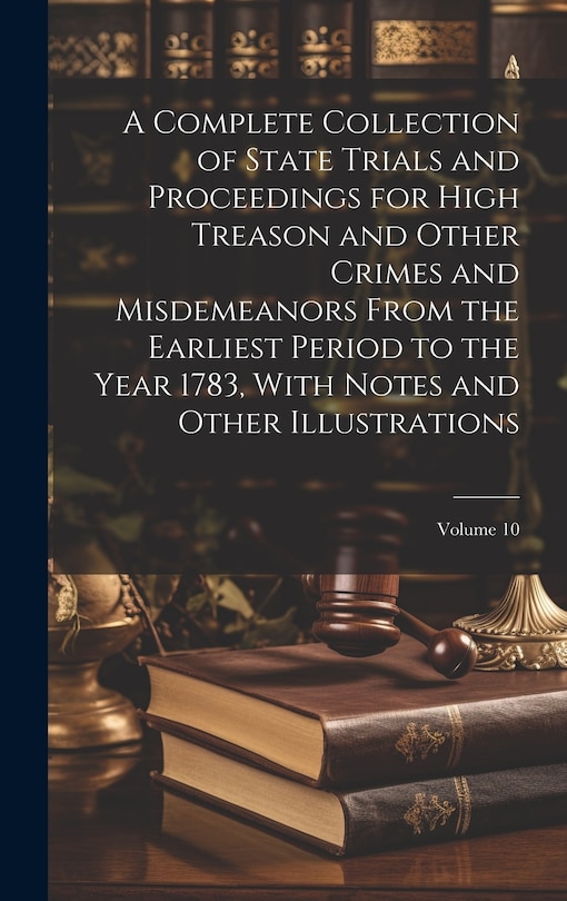 Front cover_A Complete Collection of State Trials and Proceedings for High Treason and Other Crimes and Misdemeanors From the Earliest Period to the Year 1783, With Notes and Other Illustrations; Volume 10