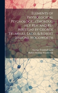 Front cover_Elements of Physiological Psychology;...(Thoroughly Rev. and Re-Written) by George Trumbull Ladd, & Robert Sessions Woodworth