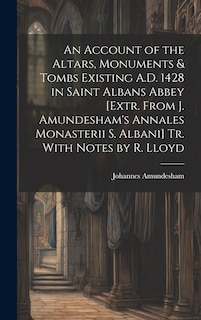 Front cover_An Account of the Altars, Monuments & Tombs Existing A.D. 1428 in Saint Albans Abbey [Extr. From J. Amundesham's Annales Monasterii S. Albani] Tr. With Notes by R. Lloyd