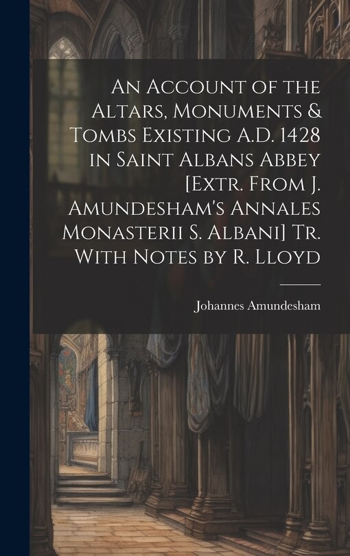 Front cover_An Account of the Altars, Monuments & Tombs Existing A.D. 1428 in Saint Albans Abbey [Extr. From J. Amundesham's Annales Monasterii S. Albani] Tr. With Notes by R. Lloyd