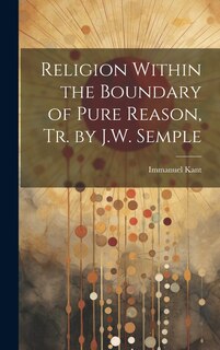 Front cover_Religion Within the Boundary of Pure Reason, Tr. by J.W. Semple