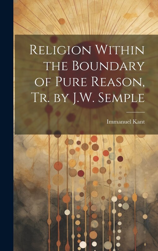 Front cover_Religion Within the Boundary of Pure Reason, Tr. by J.W. Semple