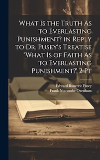Front cover_What Is the Truth As to Everlasting Punishment? in Reply to Dr. Pusey's Treatise 'what Is of Faith As to Everlasting Punishment?' 2 Pt