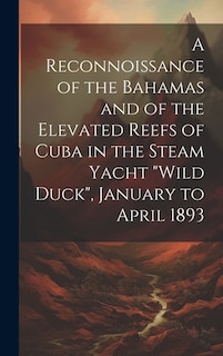 Front cover_A Reconnoissance of the Bahamas and of the Elevated Reefs of Cuba in the Steam Yacht Wild Duck, January to April 1893
