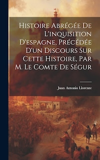 Front cover_Histoire Abrégée De L'inquisition D'espagne, Précédée D'un Discours Sur Cette Histoire, Par M. Le Comte De Ségur