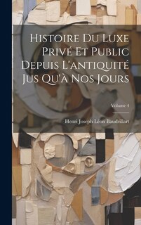 Couverture_Histoire Du Luxe Privé Et Public Depuis L'antiquité Jus Qu'à Nos Jours; Volume 4