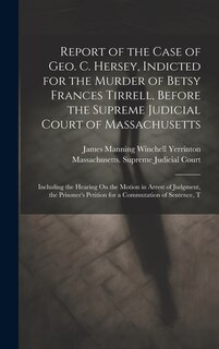 Front cover_Report of the Case of Geo. C. Hersey, Indicted for the Murder of Betsy Frances Tirrell, Before the Supreme Judicial Court of Massachusetts