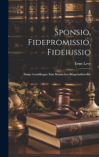 Sponsio, Fidepromissio, Fideiussio: Einige Grundfragen Zum Römischen Bürgschaftsrechte