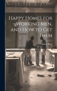 Couverture_Happy Homes for Working Men, and How to Get Them