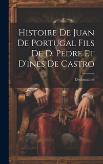 Couverture_Histoire De Juan De Portugal Fils De D. Pedre Et D'ines De Castro