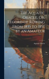 Couverture_The Aquatic Oracle, Or, Record of Rowing From 1835 to 1851, by an Amateur