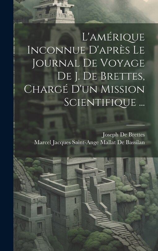 Front cover_L'amérique Inconnue D'après Le Journal De Voyage De J. De Brettes, Chargé D'un Mission Scientifique ...